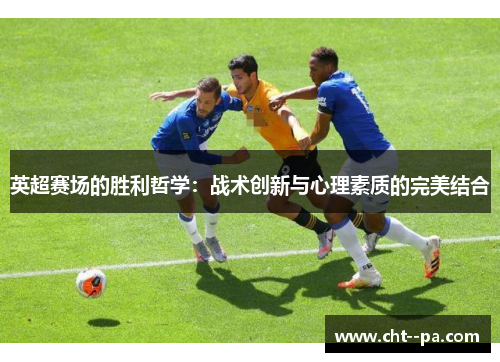 英超赛场的胜利哲学：战术创新与心理素质的完美结合