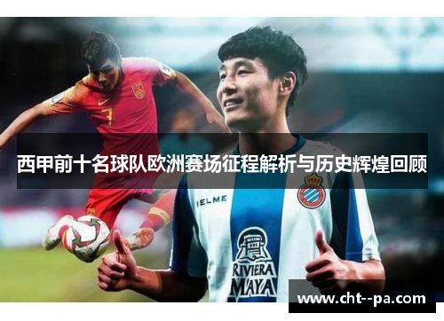 西甲前十名球队欧洲赛场征程解析与历史辉煌回顾
