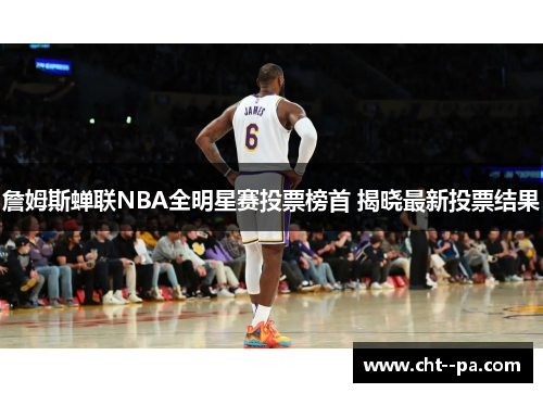 詹姆斯蝉联NBA全明星赛投票榜首 揭晓最新投票结果 詹姆斯蝉联NBA全明星赛投票榜首 揭晓最新投票结果