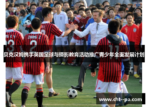 贝克汉姆携手英国足球与摄影教育活动推广青少年全面发展计划 贝克汉姆携手英国足球与摄影教育活动推广青少年全面发展计划