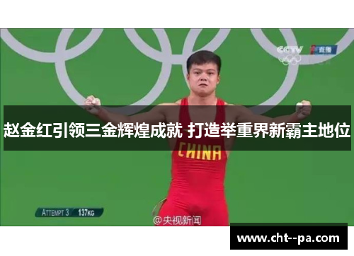 赵金红引领三金辉煌成就 打造举重界新霸主地位
