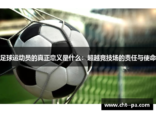 足球运动员的真正意义是什么:超越竞技场的责任与使命 足球运动员的真正意义是什么:超越竞技场的责任与使命