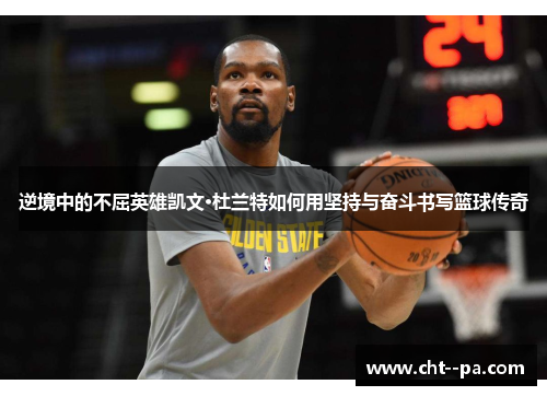 逆境中的不屈英雄凯文·杜兰特如何用坚持与奋斗书写篮球传奇