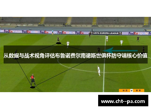 从数据与战术视角评估布鲁诺费尔南德斯世俱杯防守端核心价值