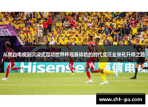 从黑白电视到沉浸式互动世界杯观赛体验的时代变迁全景化升级之路