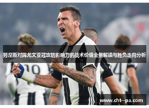 努涅斯对阵尤文亚冠攻防影响力的战术价值全景解读与胜负走向分析 努涅斯对阵尤文亚冠攻防影响力的战术价值全景解读与胜负走向分析