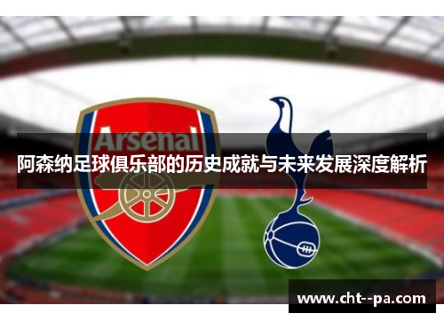 阿森纳足球俱乐部的历史成就与未来发展深度解析