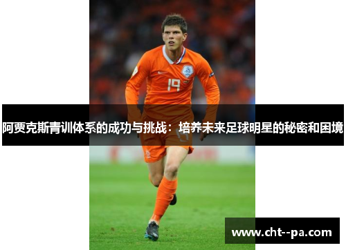 阿贾克斯青训体系的成功与挑战:培养未来足球明星的秘密和困境 阿贾克斯青训体系的成功与挑战:培养未来足球明星的秘密和困境