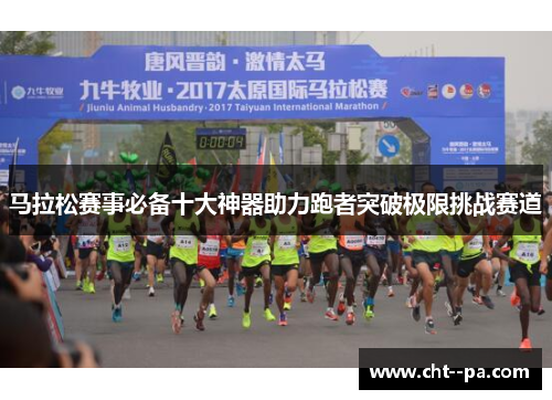 马拉松赛事必备十大神器助力跑者突破极限挑战赛道