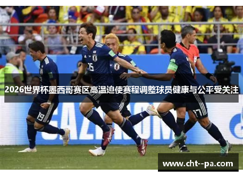 2026世界杯墨西哥赛区高温迫使赛程调整球员健康与公平受关注 2026世界杯墨西哥赛区高温迫使赛程调整球员健康与公平受关注