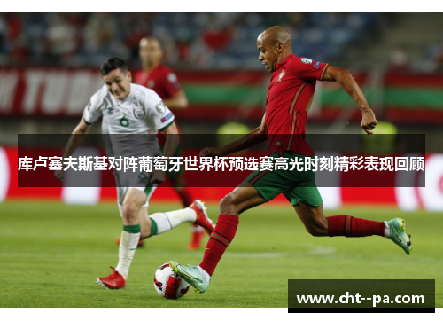 库卢塞夫斯基对阵葡萄牙世界杯预选赛高光时刻精彩表现回顾 库卢塞夫斯基对阵葡萄牙世界杯预选赛高光时刻精彩表现回顾