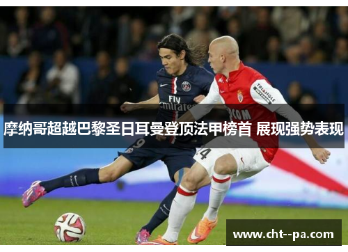 摩纳哥超越巴黎圣日耳曼登顶法甲榜首 展现强势表现 摩纳哥超越巴黎圣日耳曼登顶法甲榜首 展现强势表现