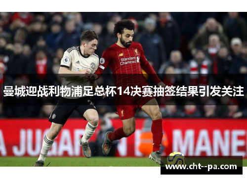 曼城迎战利物浦足总杯14决赛抽签结果引发关注 曼城迎战利物浦足总杯14决赛抽签结果引发关注