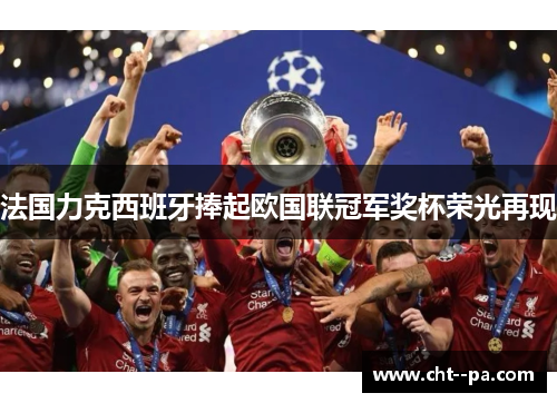 法国力克西班牙捧起欧国联冠军奖杯荣光再现