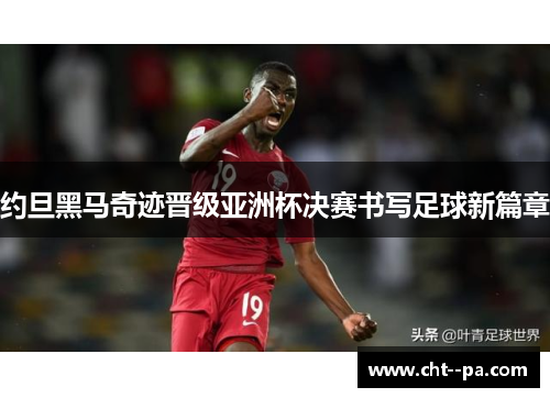 约旦黑马奇迹晋级亚洲杯决赛书写足球新篇章