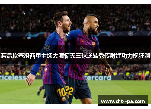 若昂坎塞洛西甲主场大演惊天三球逆转秀传射建功力挽狂澜