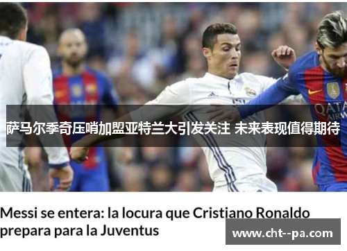 萨马尔季奇压哨加盟亚特兰大引发关注 未来表现值得期待 萨马尔季奇压哨加盟亚特兰大引发关注 未来表现值得期待