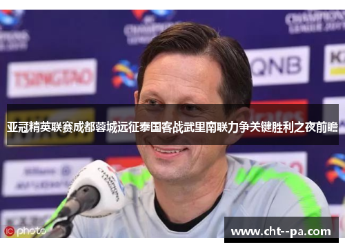 亚冠精英联赛成都蓉城远征泰国客战武里南联力争关键胜利之夜前瞻