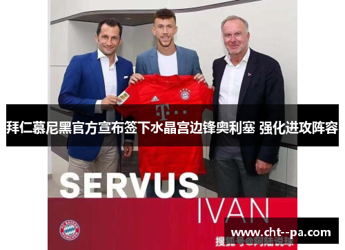 拜仁慕尼黑官方宣布签下水晶宫边锋奥利塞 强化进攻阵容