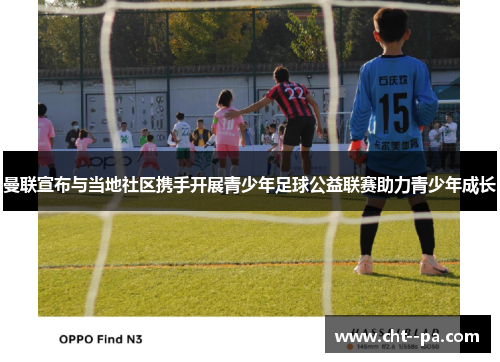 曼联宣布与当地社区携手开展青少年足球公益联赛助力青少年成长