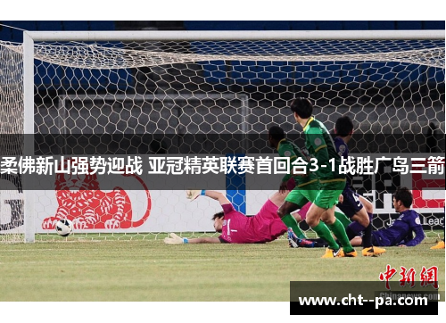 柔佛新山强势迎战 亚冠精英联赛首回合3-1战胜广岛三箭