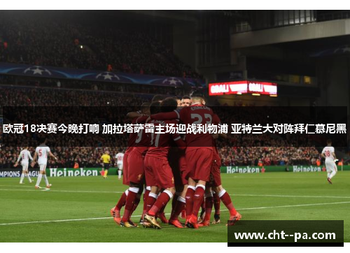 欧冠18决赛今晚打响 加拉塔萨雷主场迎战利物浦 亚特兰大对阵拜仁慕尼黑