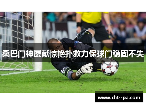 桑巴门神屡献惊艳扑救力保球门稳固不失