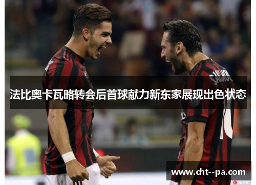 法比奥卡瓦略转会后首球献力新东家展现出色状态