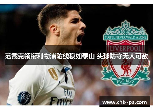 范戴克领衔利物浦防线稳如泰山 头球防守无人可敌