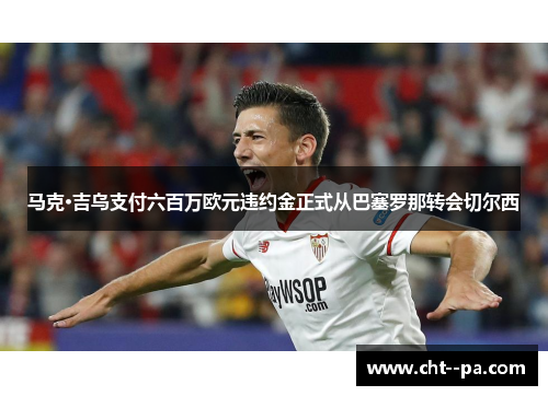 马克·吉乌支付六百万欧元违约金正式从巴塞罗那转会切尔西