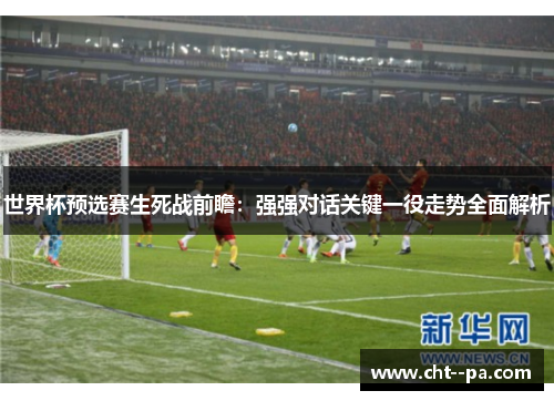 世界杯预选赛生死战前瞻：强强对话关键一役走势全面解析
