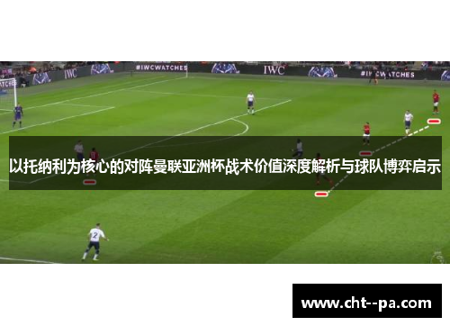 以托纳利为核心的对阵曼联亚洲杯战术价值深度解析与球队博弈启示