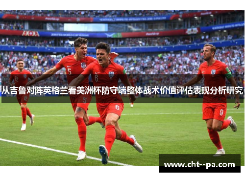 从吉鲁对阵英格兰看美洲杯防守端整体战术价值评估表现分析研究