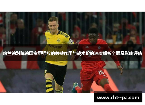 哈兰德对阵德国意甲强敌的关键作用与战术价值深度解析全面及影响评估 哈兰德对阵德国意甲强敌的关键作用与战术价值深度解析全面及影响评估