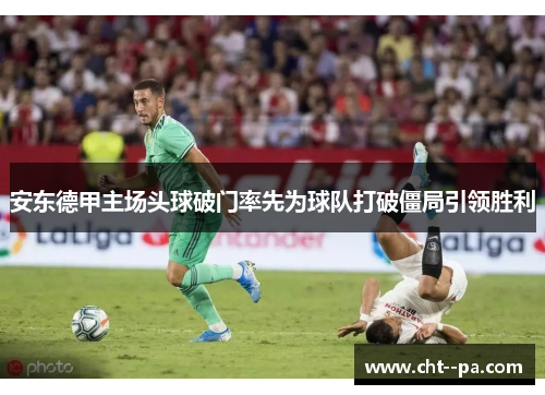 安东德甲主场头球破门率先为球队打破僵局引领胜利