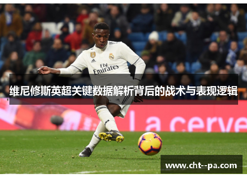 维尼修斯英超关键数据解析背后的战术与表现逻辑 维尼修斯英超关键数据解析背后的战术与表现逻辑
