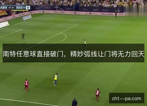 南特任意球直接破门，精妙弧线让门将无力回天