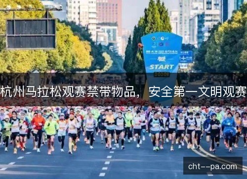 杭州马拉松观赛禁带物品，安全第一文明观赛
