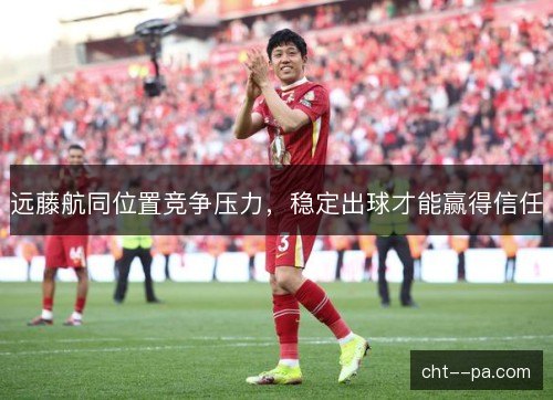 远藤航同位置竞争压力，稳定出球才能赢得信任