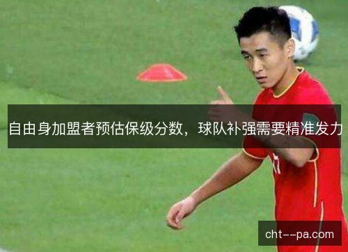 自由身加盟者预估保级分数，球队补强需要精准发力