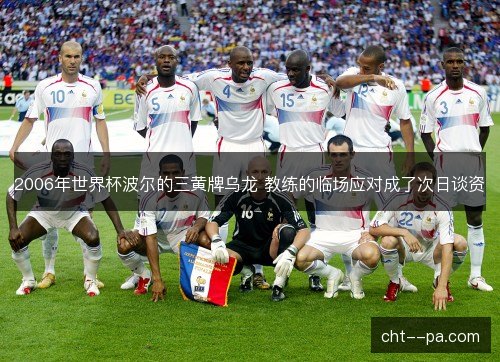 2006年世界杯波尔的三黄牌乌龙 教练的临场应对成了次日谈资 2006年世界杯波尔的三黄牌乌龙 教练的临场应对成了次日谈资